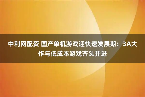 中利网配资 国产单机游戏迎快速发展期：3A大作与低成本游戏齐头并进