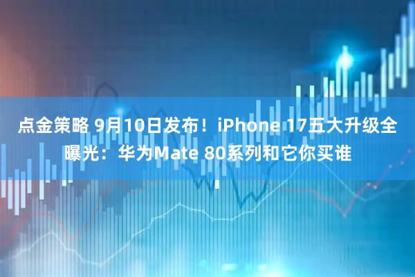点金策略 9月10日发布！iPhone 17五大升级全曝光：华为Mate 80系列和它你买谁