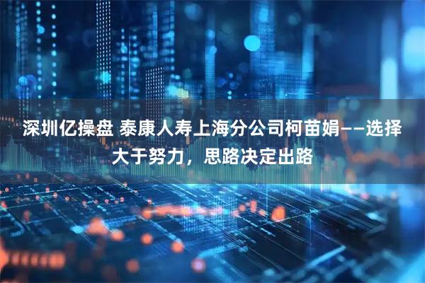 深圳亿操盘 泰康人寿上海分公司柯苗娟——选择大于努力,思路决定出路
