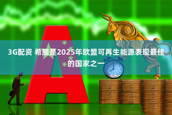 3G配资 希腊是2025年欧盟可再生能源表现最佳的国家之一